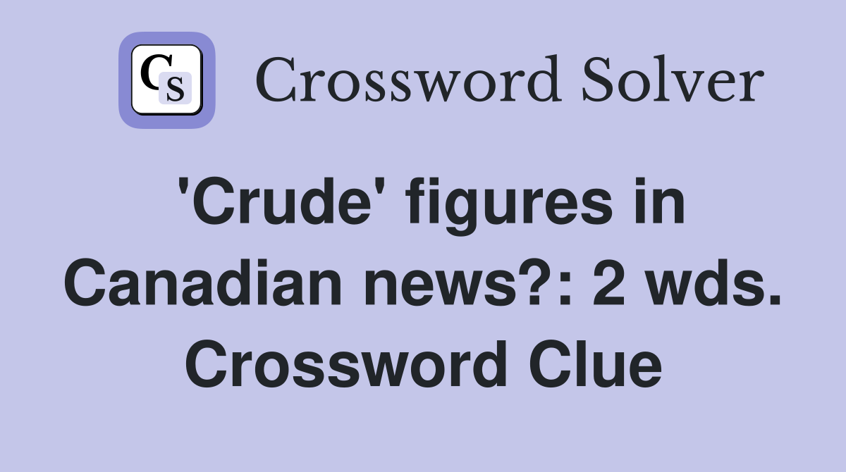 'Crude' figures in Canadian news?: 2 wds. Crossword Clue