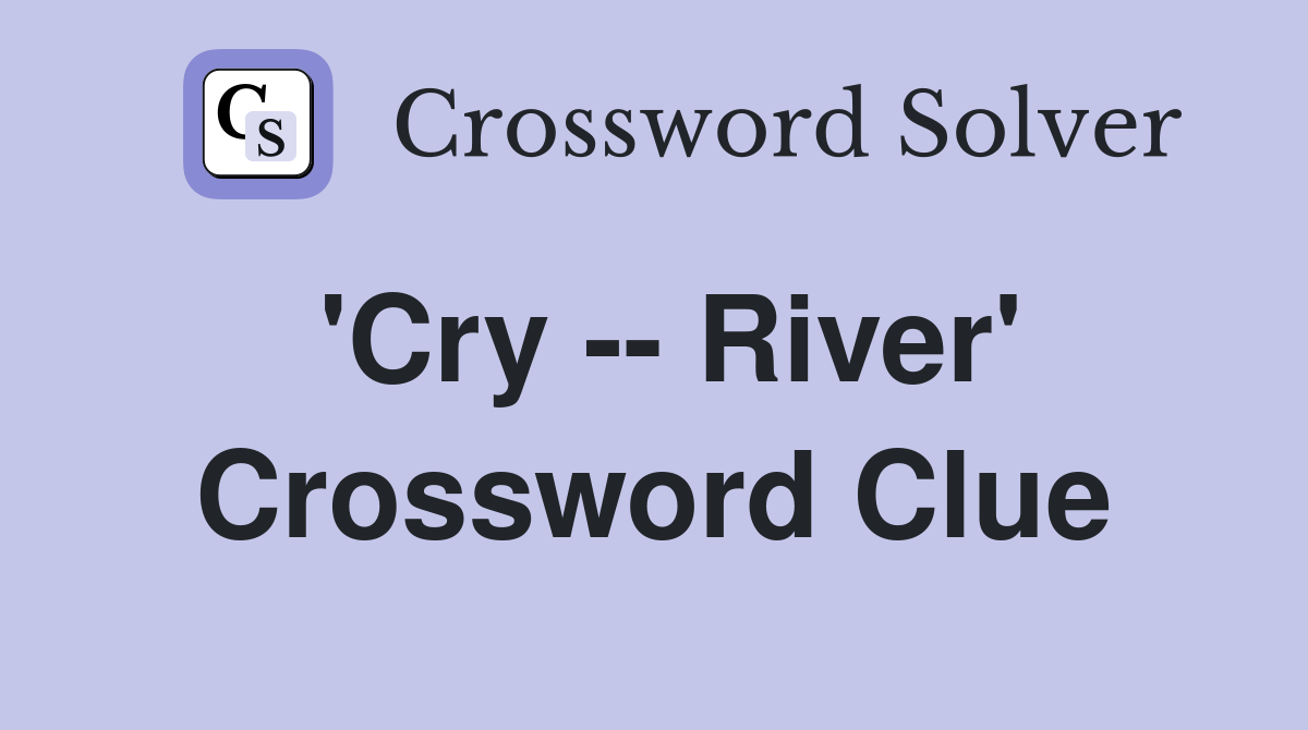 'Cry -- River' Crossword Clue