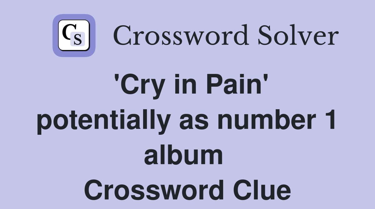 'Cry in Pain' potentially as number 1 album  Crossword Clue