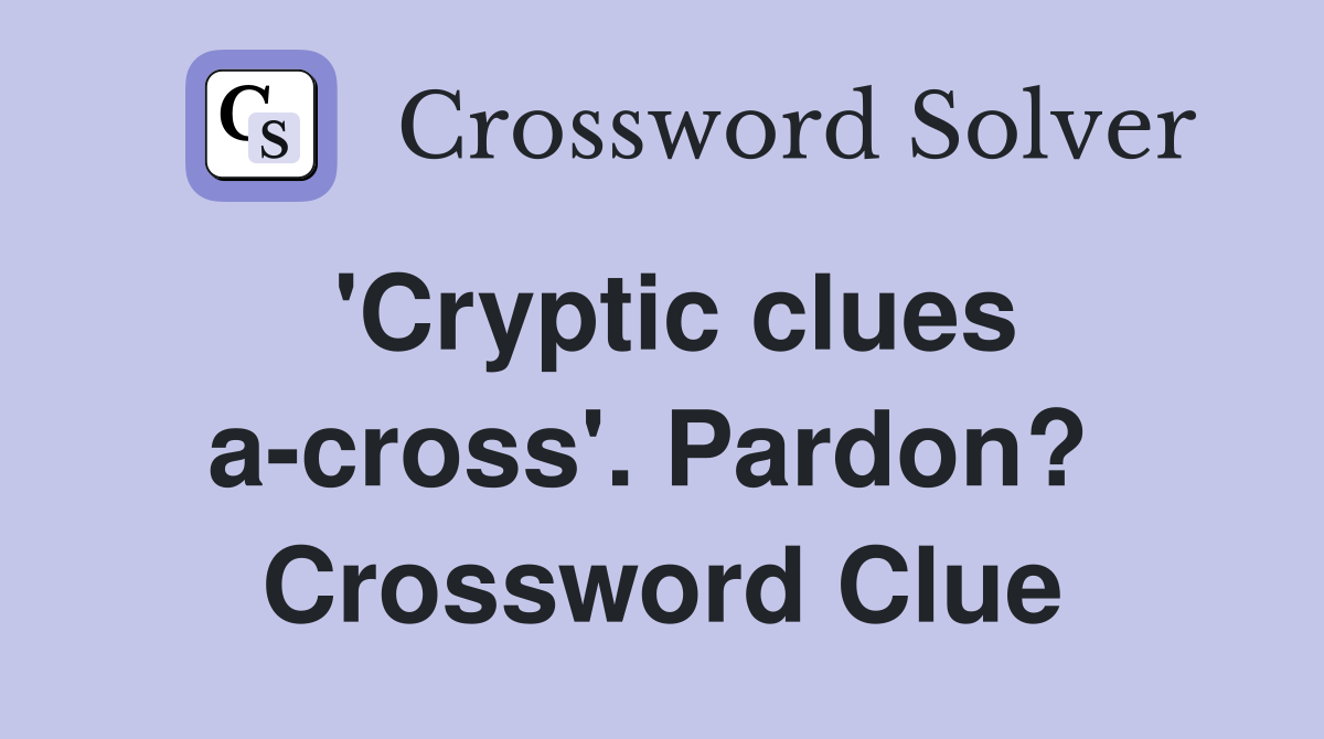 'Cryptic clues a-cross'. Pardon?  Crossword Clue