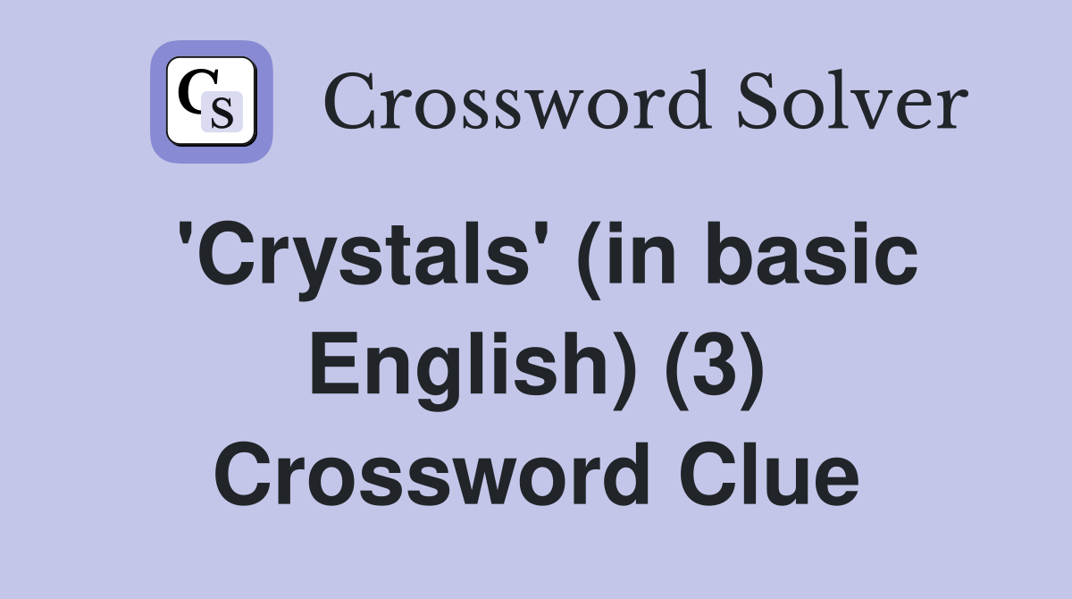 'Crystals' (in basic English) (3) Crossword Clue