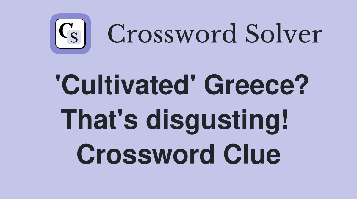'Cultivated' Greece? That's disgusting!  Crossword Clue