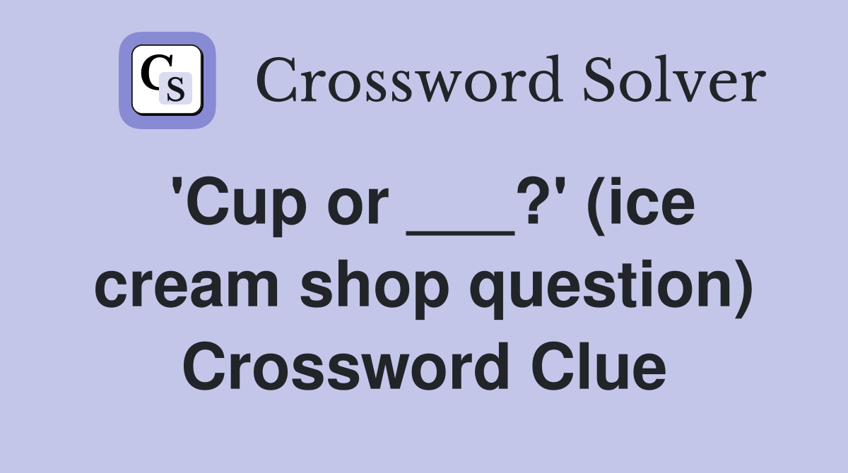 'Cup or ___?' (ice cream shop question) Crossword Clue