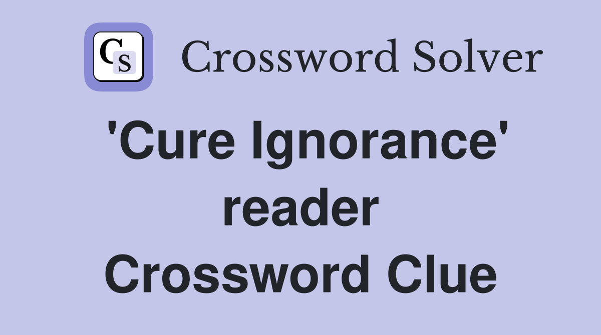 'Cure Ignorance' reader Crossword Clue