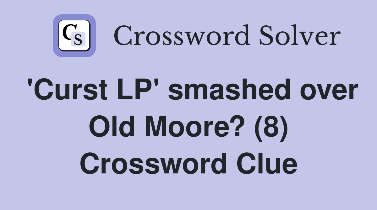 'Curst LP' smashed over Old Moore? (8) Crossword Clue