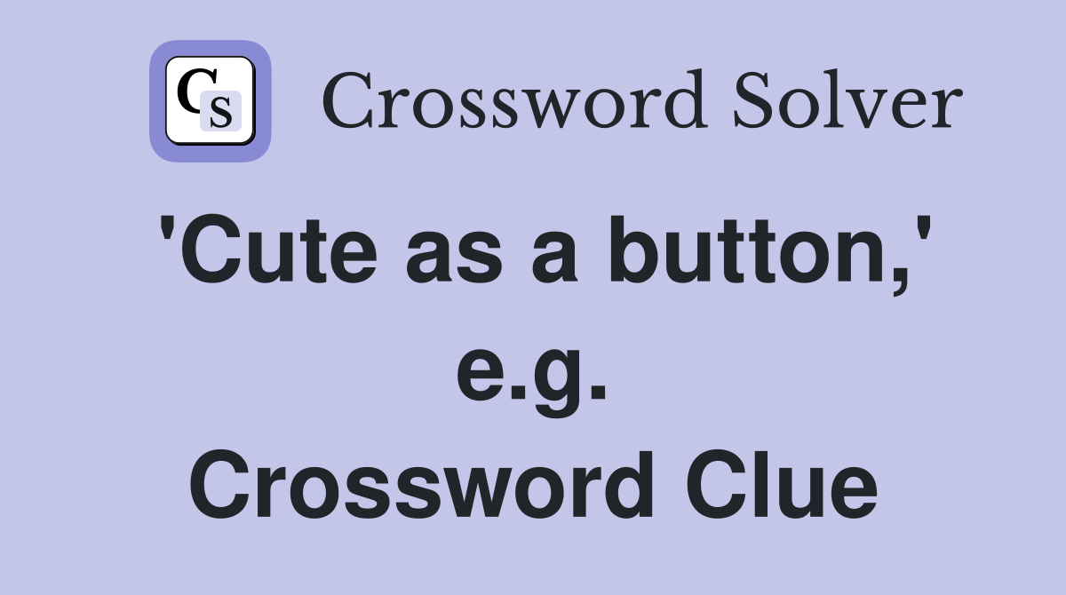 'Cute as a button,' e.g. Crossword Clue