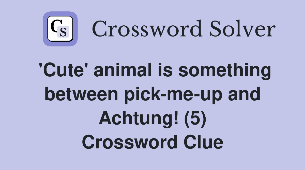 'Cute' animal is something between pick-me-up and Achtung! (5) Crossword Clue