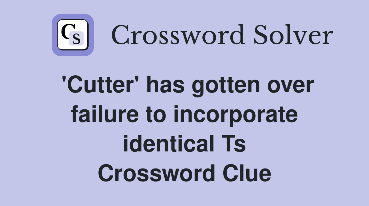 'Cutter' has gotten over failure to incorporate identical Ts Crossword Clue