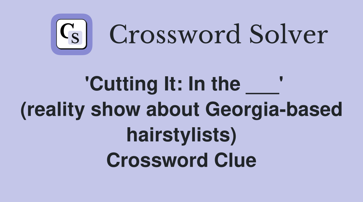 'Cutting It: In the ___' (reality show about Georgia-based hairstylists) Crossword Clue