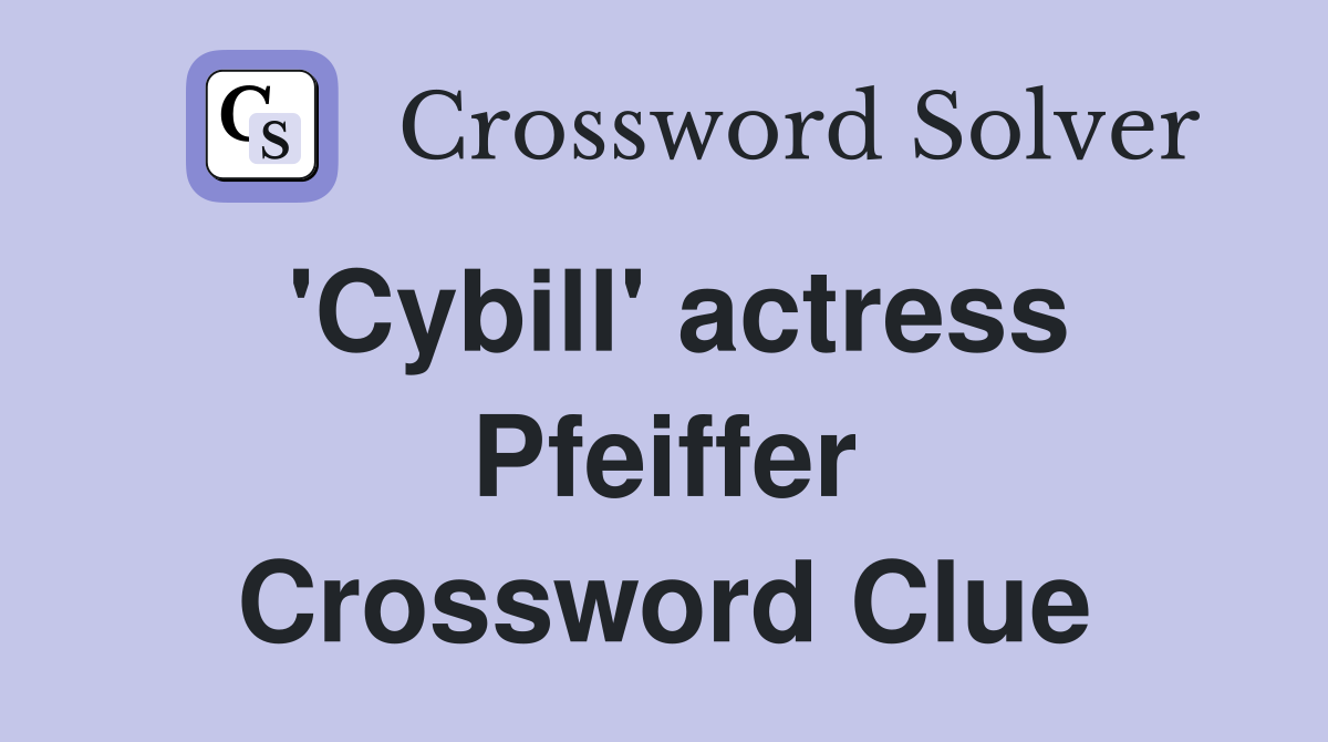 'Cybill' actress Pfeiffer Crossword Clue