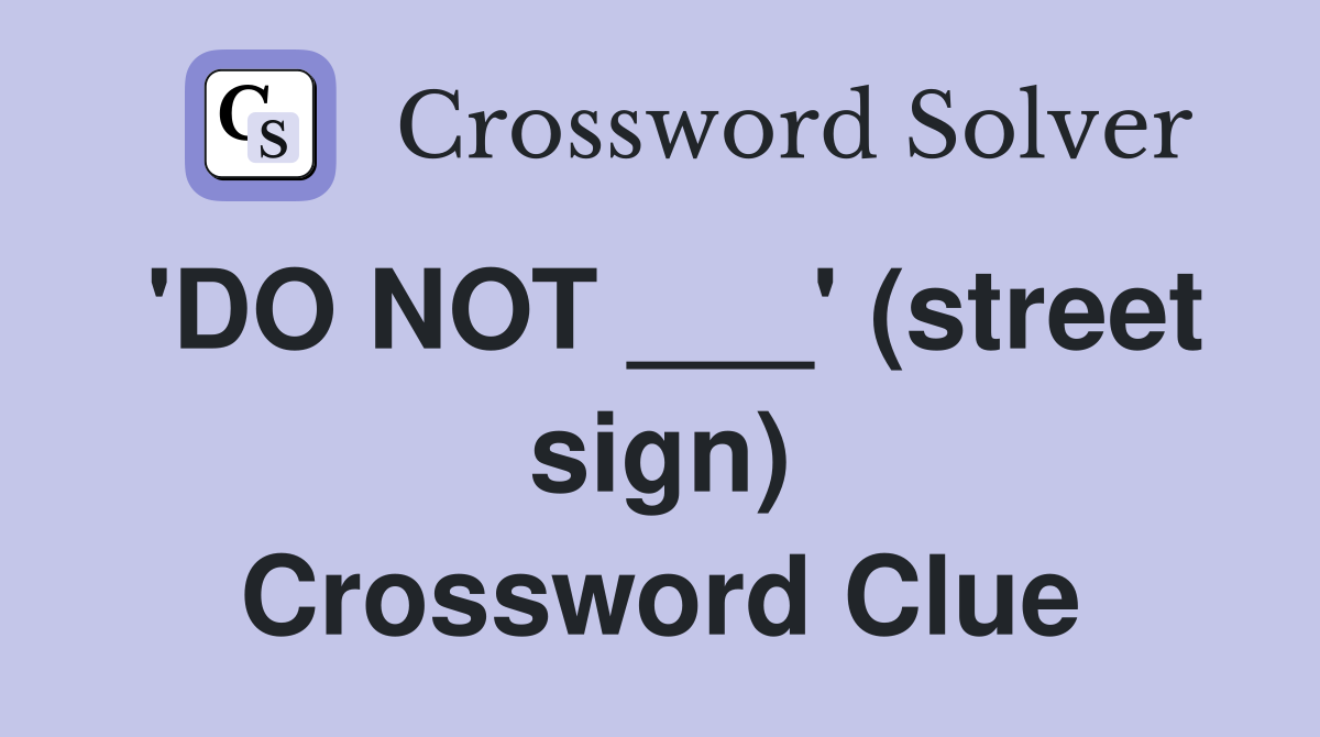 'DO NOT ___' (street sign) Crossword Clue