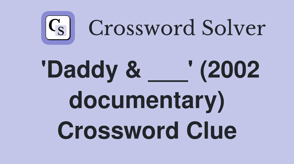 'Daddy & ___' (2002 documentary) Crossword Clue