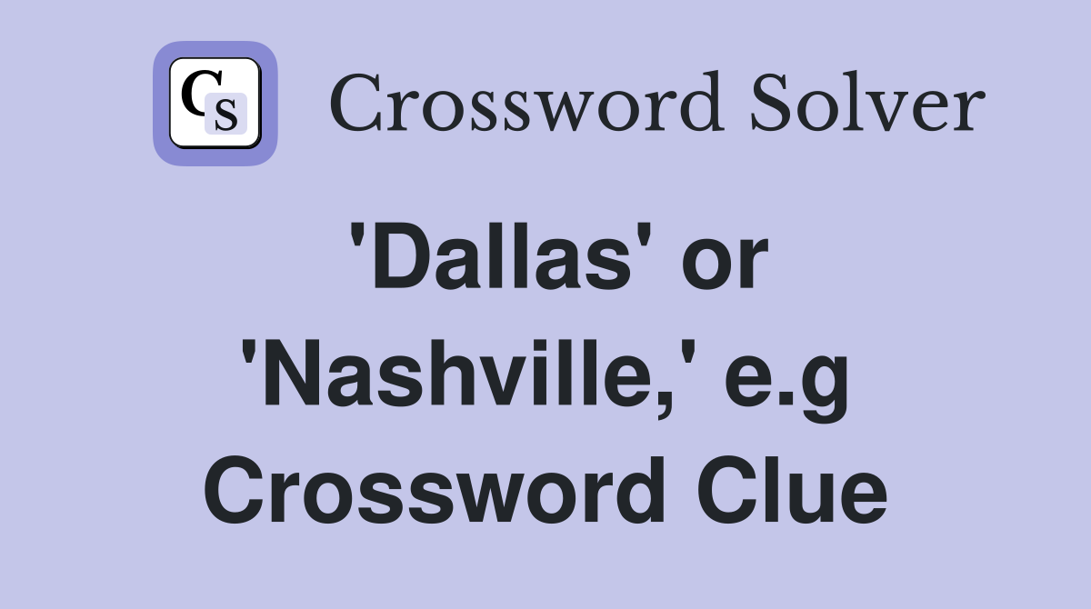 'Dallas' or 'Nashville,' e.g Crossword Clue