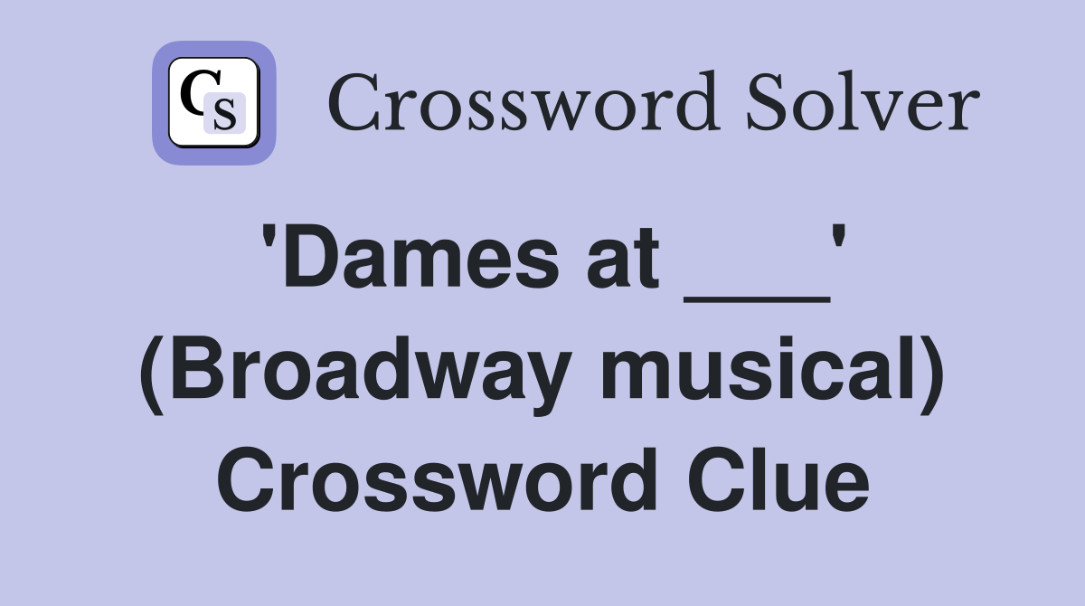 'Dames at ___' (Broadway musical) Crossword Clue