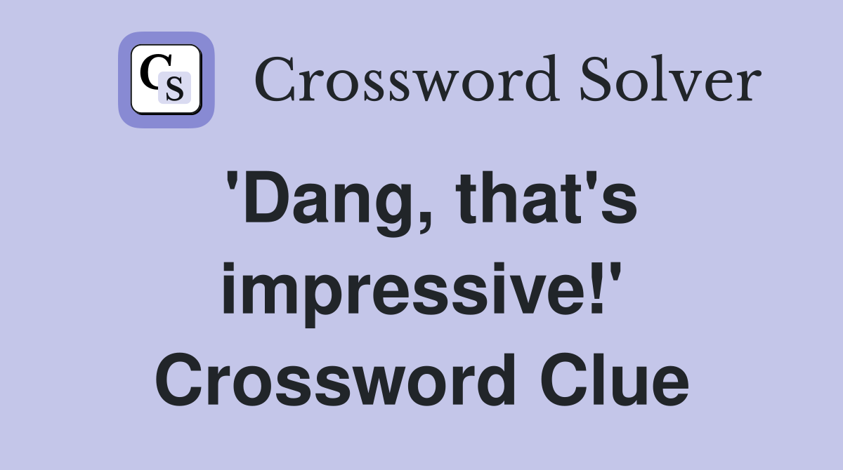'Dang, that's impressive!' Crossword Clue