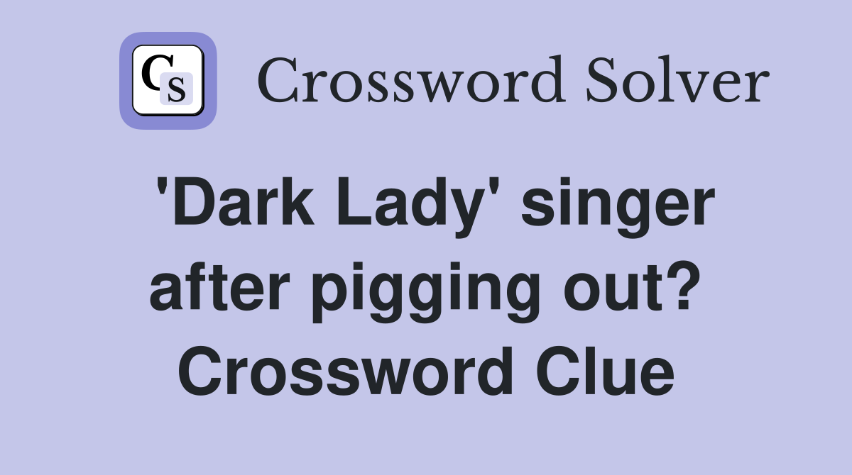 'Dark Lady' singer after pigging out? Crossword Clue