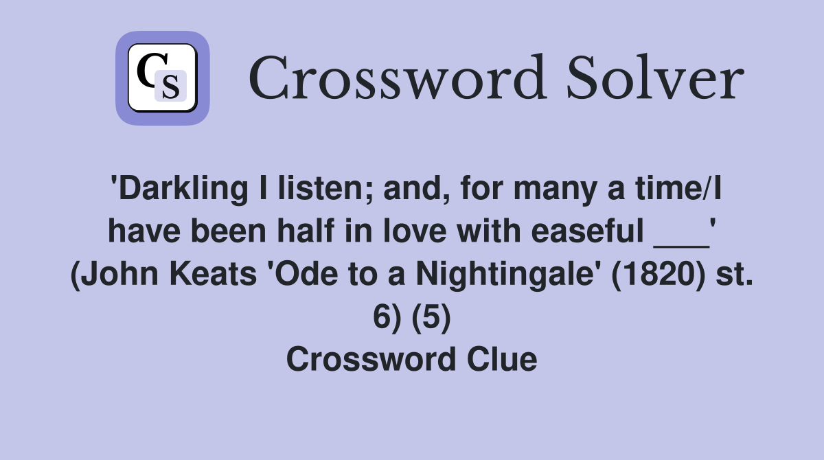 'Darkling I listen; and, for many a time/I have been half in love with easeful ___' (John Keats 'Ode to a Nightingale' (1820) st. 6) (5) Crossword Clue