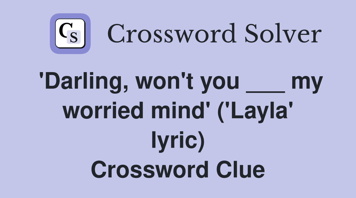 'Darling, won't you ___ my worried mind' ('Layla' lyric) Crossword Clue