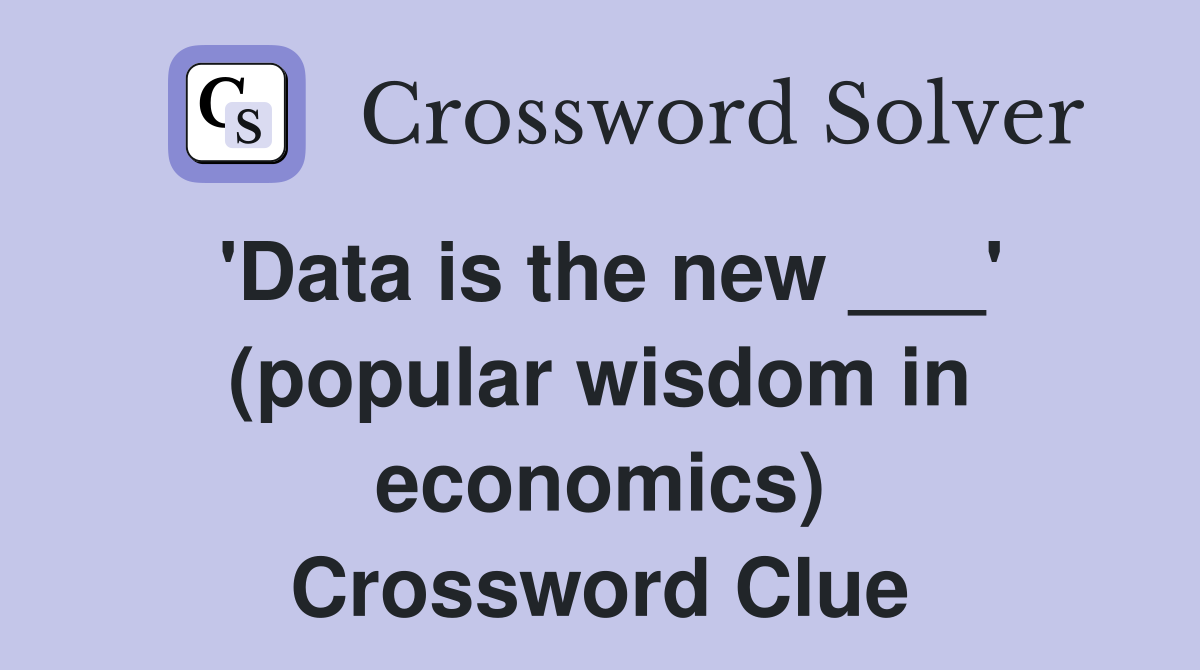 'Data is the new ___' (popular wisdom in economics) Crossword Clue