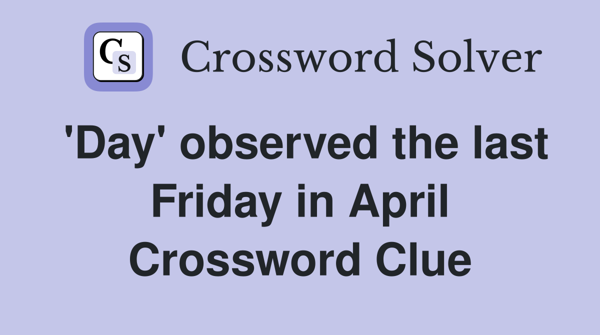 'Day' observed the last Friday in April Crossword Clue