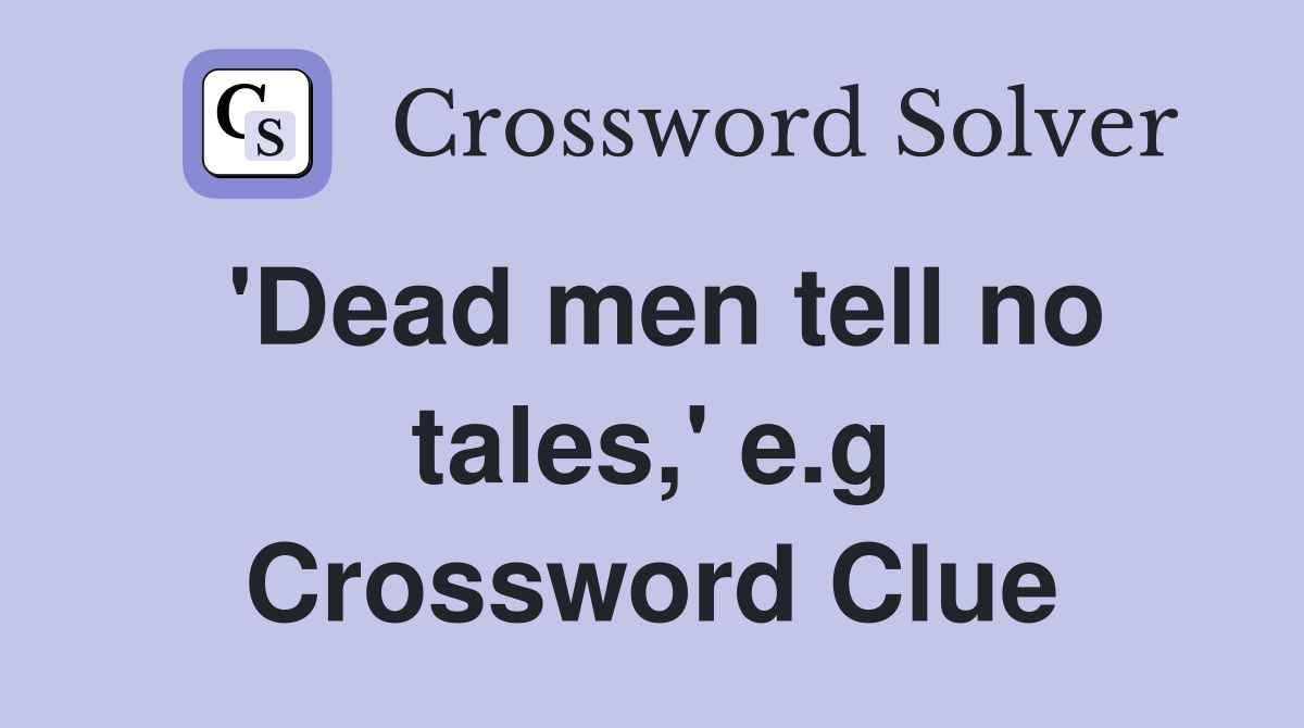 'Dead men tell no tales,' e.g Crossword Clue
