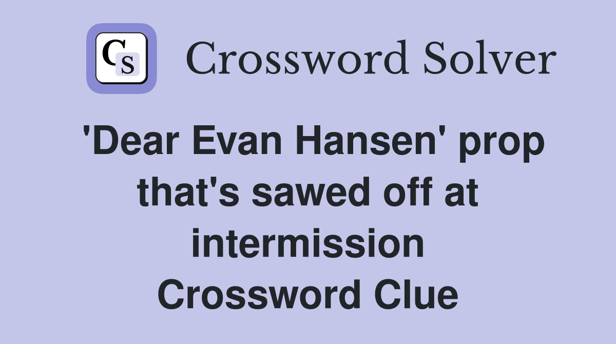 'Dear Evan Hansen' prop that's sawed off at intermission Crossword Clue