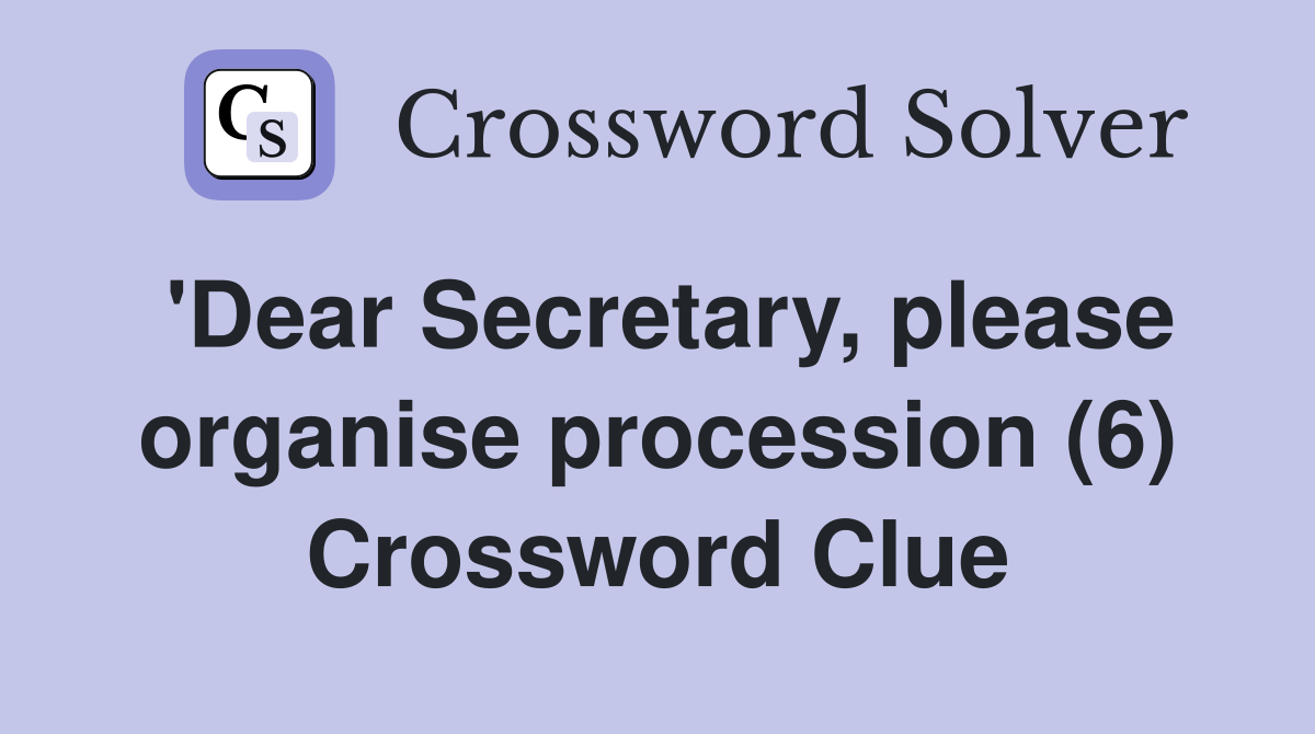 'Dear Secretary, please organise procession (6) Crossword Clue