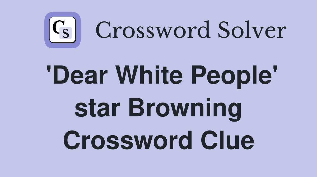 'Dear White People' star Browning Crossword Clue
