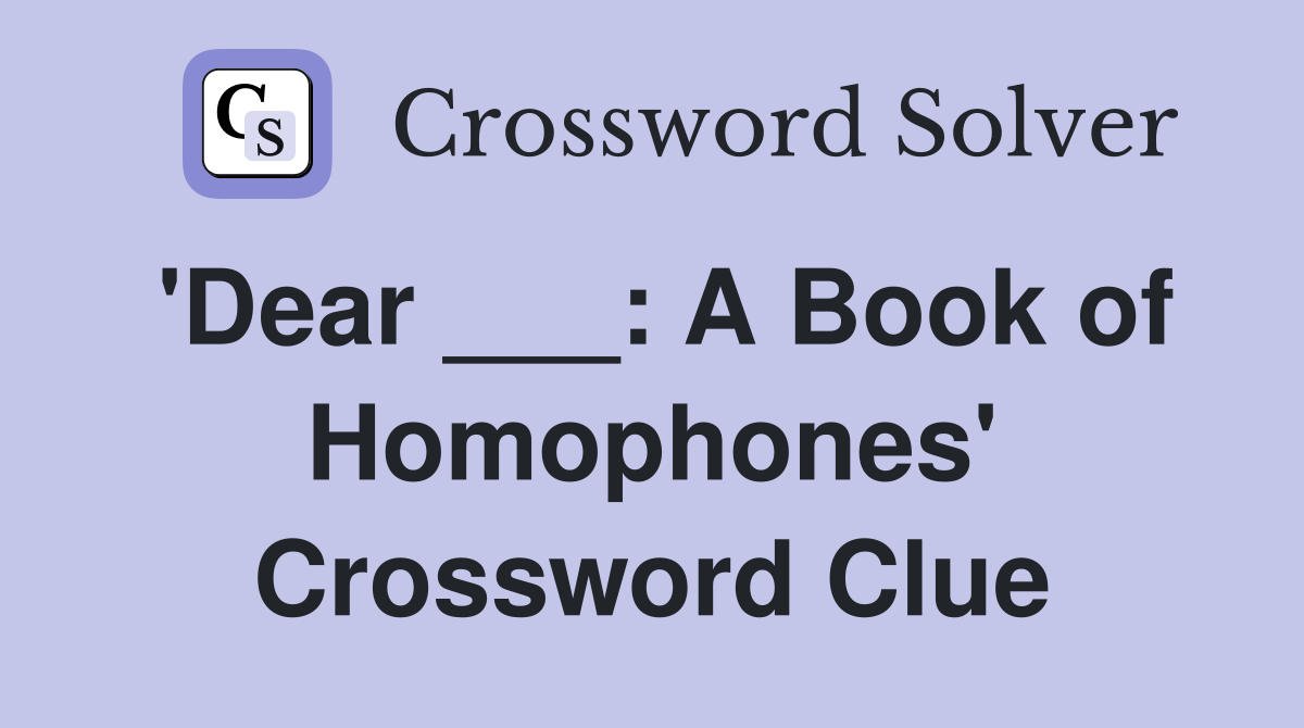 'Dear ___: A Book of Homophones' Crossword Clue