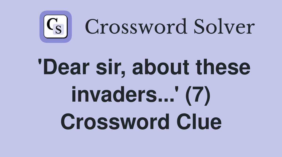 'Dear sir, about these invaders...' (7) Crossword Clue