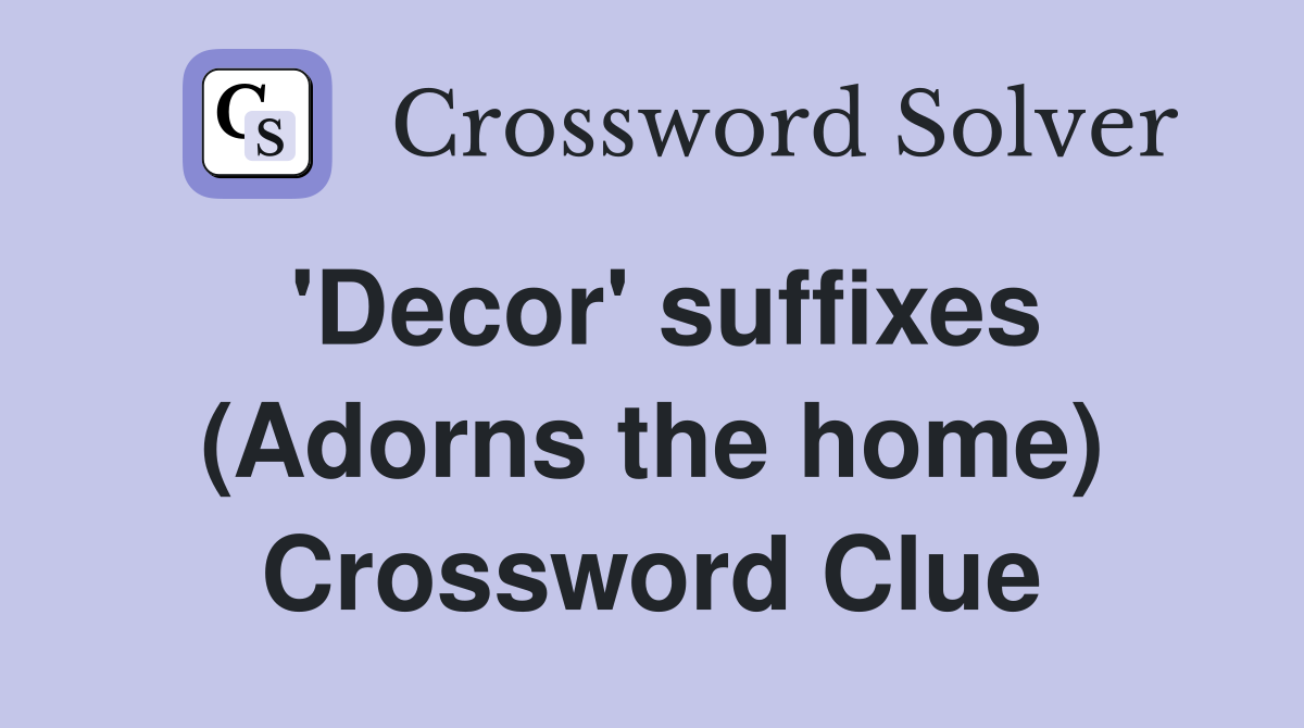 'Decor' suffixes (Adorns the home) Crossword Clue