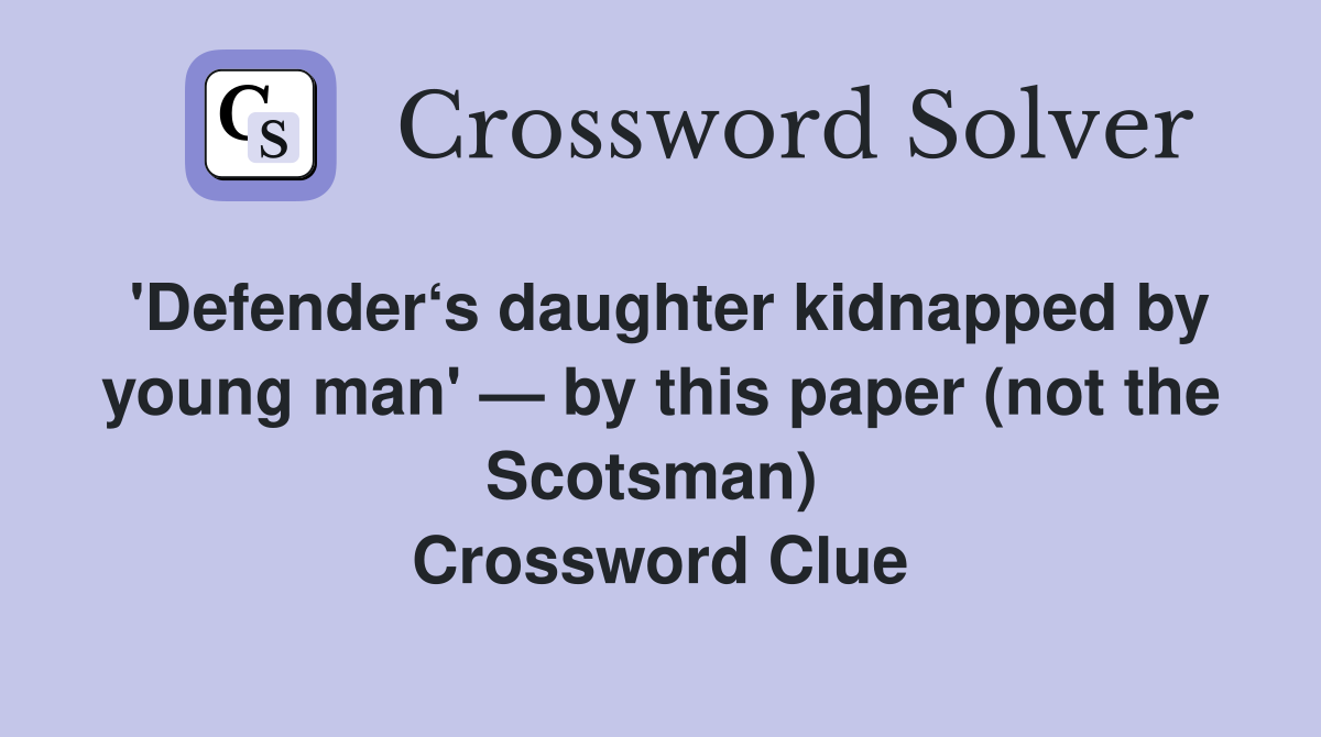 'Defender‘s daughter kidnapped by young man' — by this paper (not the Scotsman)  Crossword Clue