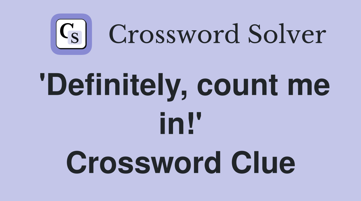 'Definitely, count me in!' Crossword Clue