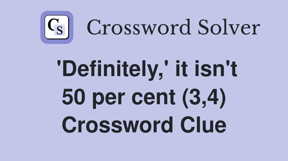 'Definitely,' it isn't 50 per cent (3,4) Crossword Clue