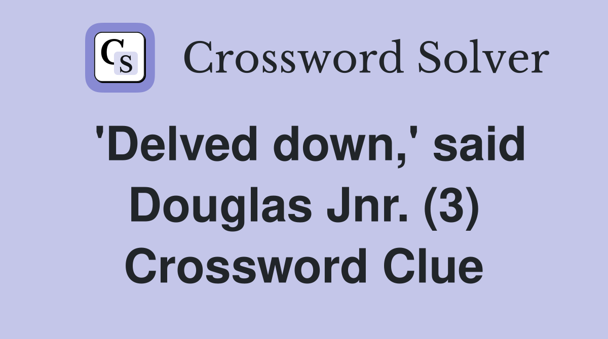 'Delved down,' said Douglas Jnr. (3) Crossword Clue