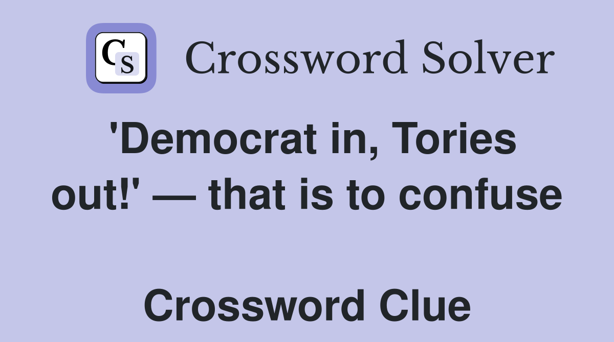'Democrat in, Tories out!' — that is to confuse  Crossword Clue