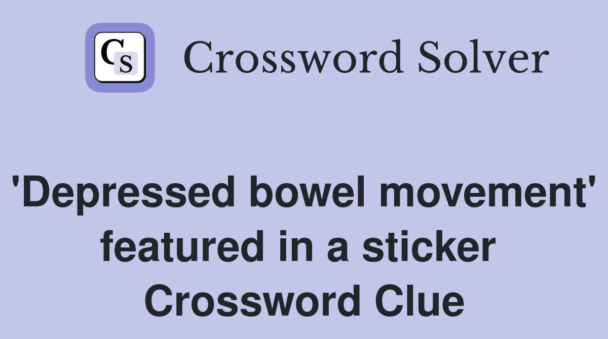'Depressed bowel movement' featured in a sticker  Crossword Clue