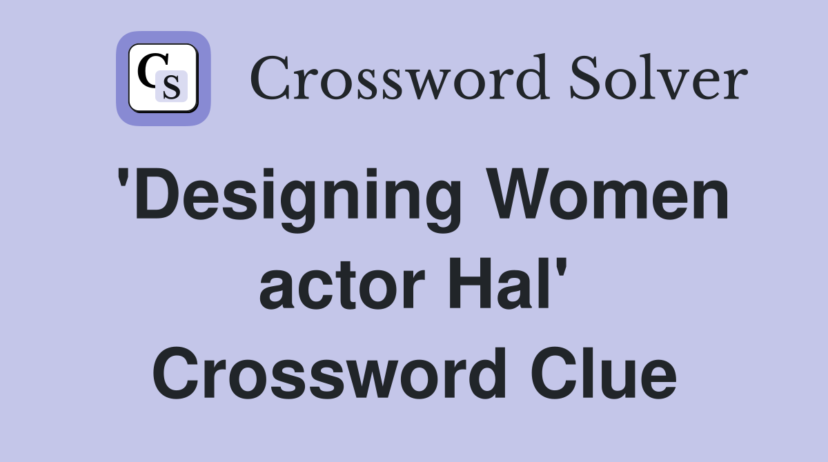 'Designing Women actor Hal' Crossword Clue