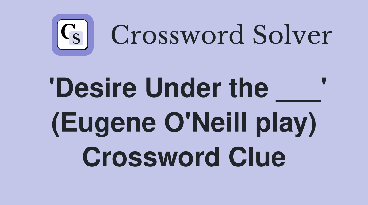 'Desire Under the ___' (Eugene O'Neill play) Crossword Clue