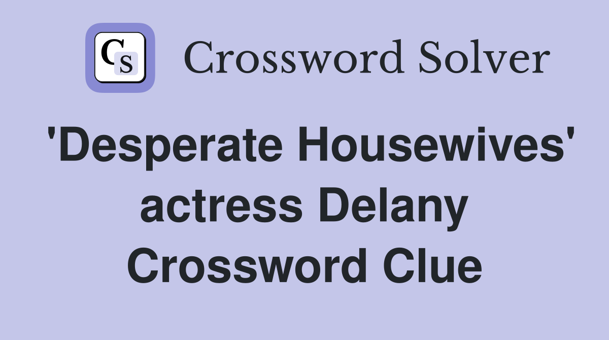 'Desperate Housewives' actress Delany Crossword Clue