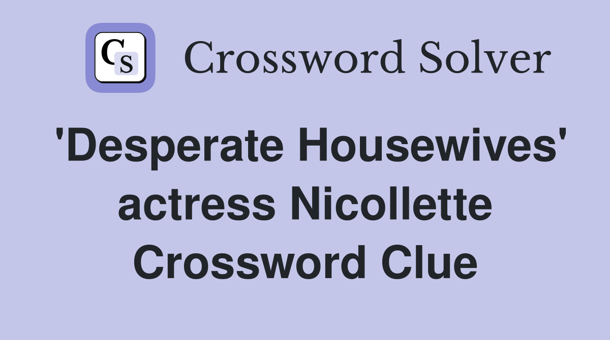'Desperate Housewives' actress Nicollette Crossword Clue