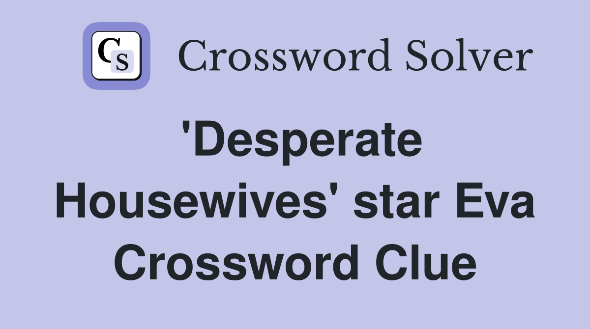 'Desperate Housewives' star Eva Crossword Clue