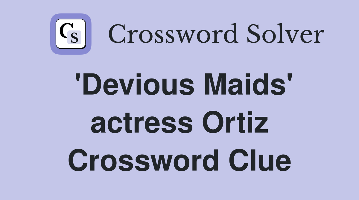 'Devious Maids' actress Ortiz Crossword Clue