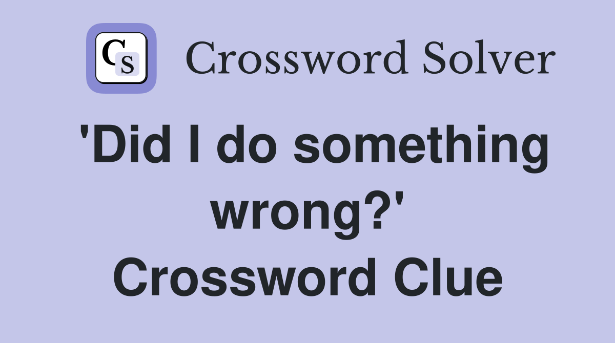 'Did I do something wrong?' Crossword Clue