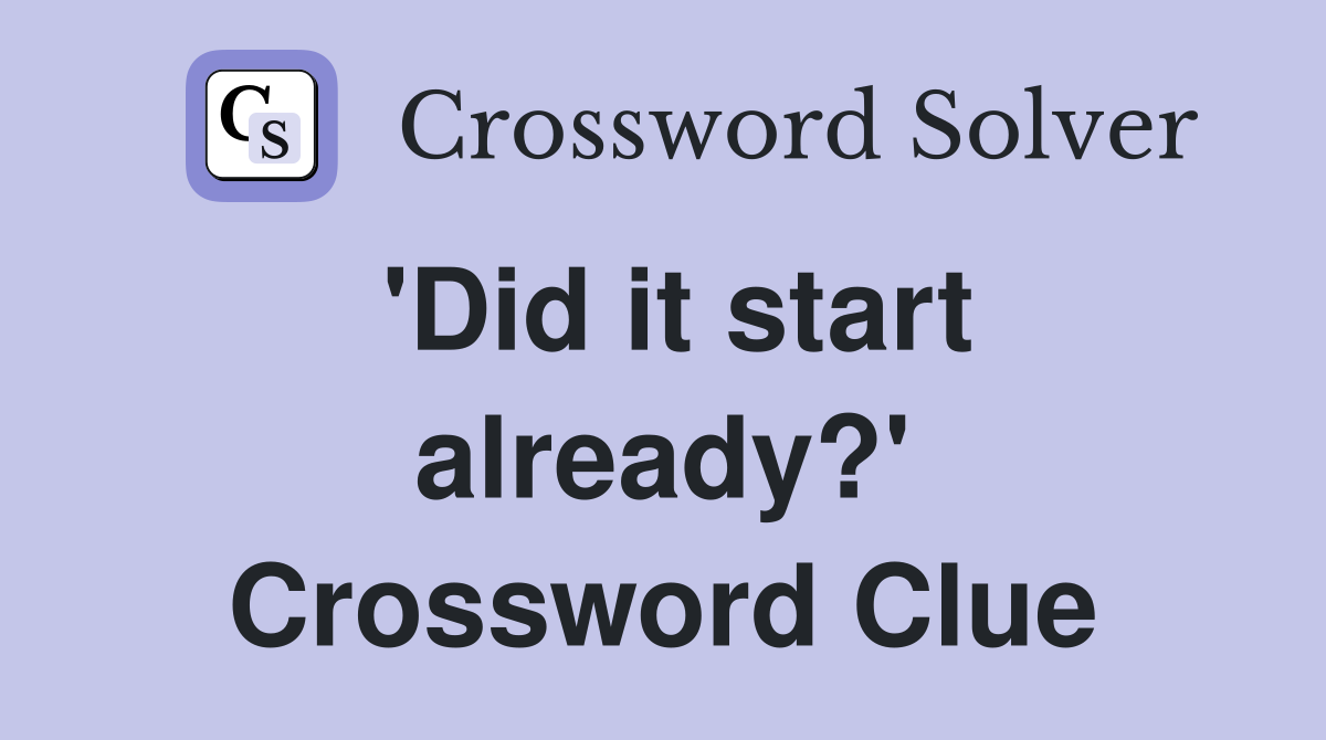'Did it start already?' Crossword Clue