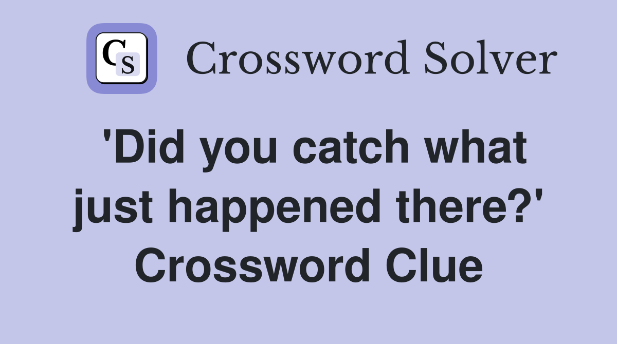 'Did you catch what just happened there?' Crossword Clue