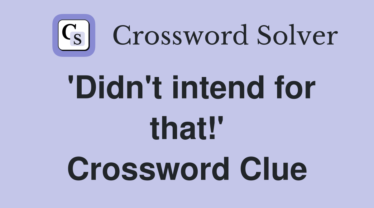 'Didn't intend for that!' Crossword Clue