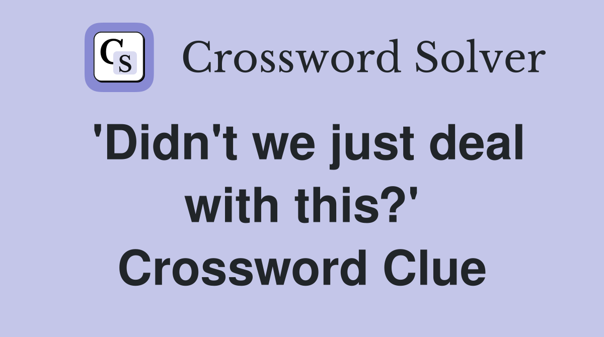 'Didn't we just deal with this?' Crossword Clue
