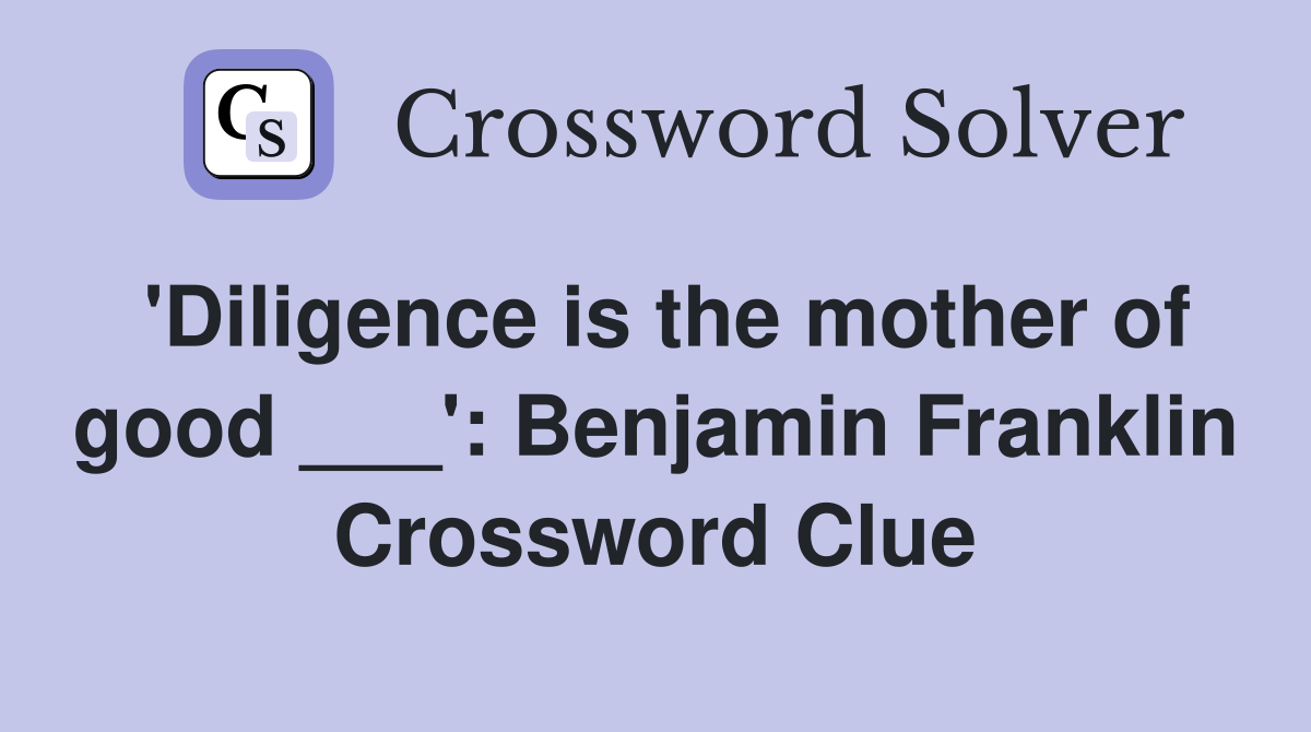 'Diligence is the mother of good ___': Benjamin Franklin Crossword Clue