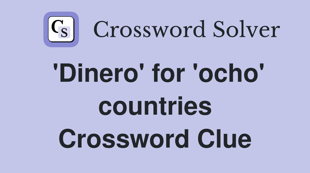 'Dinero' for 'ocho' countries Crossword Clue